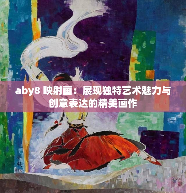 aby8 映射画：展现独特艺术魅力与创意表达的精美画作