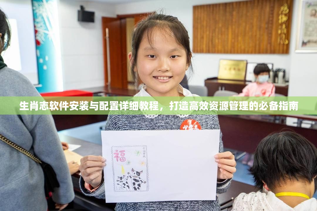 生肖志软件安装与配置详细教程，打造高效资源管理的必备指南