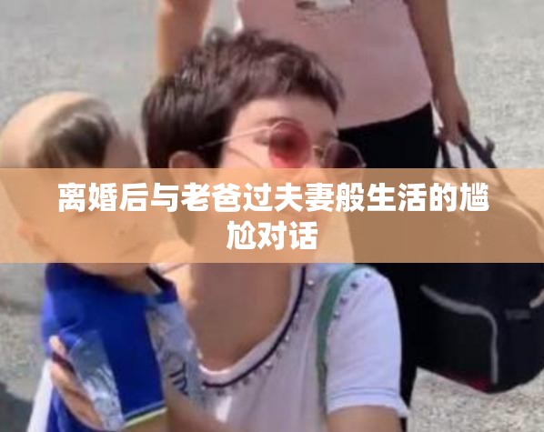 离婚后与老爸过夫妻般生活的尴尬对话