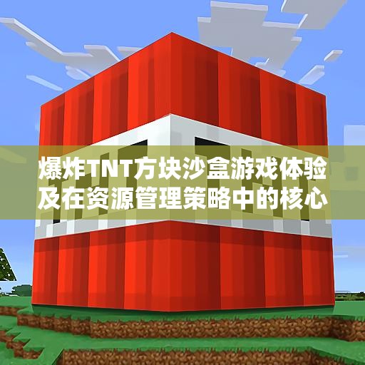爆炸TNT方块沙盒游戏体验及在资源管理策略中的核心作用解析