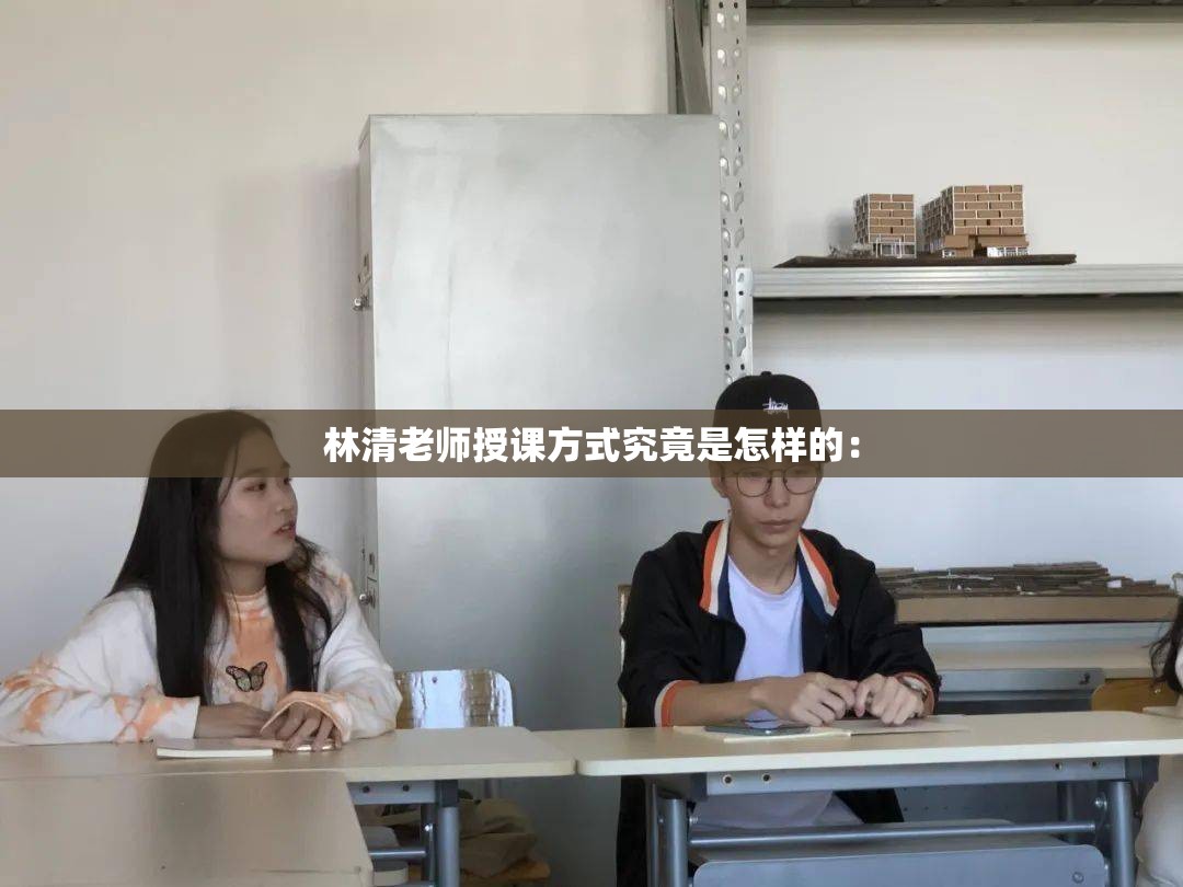林清老师授课方式究竟是怎样的：