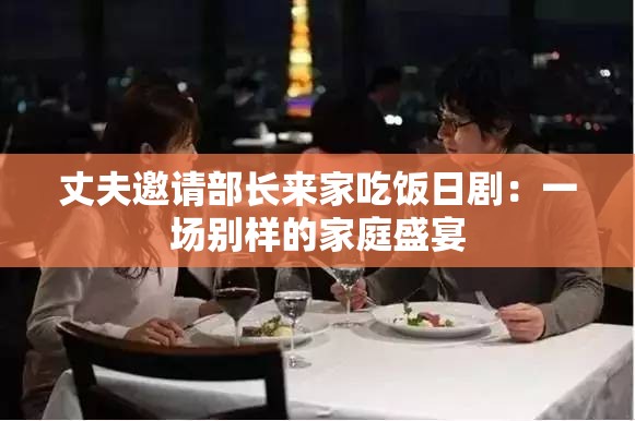丈夫邀请部长来家吃饭日剧：一场别样的家庭盛宴
