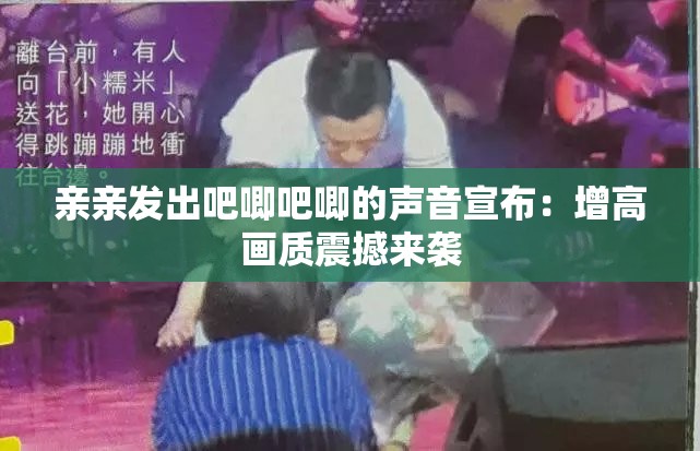 亲亲发出吧唧吧唧的声音宣布：增高画质震撼来袭