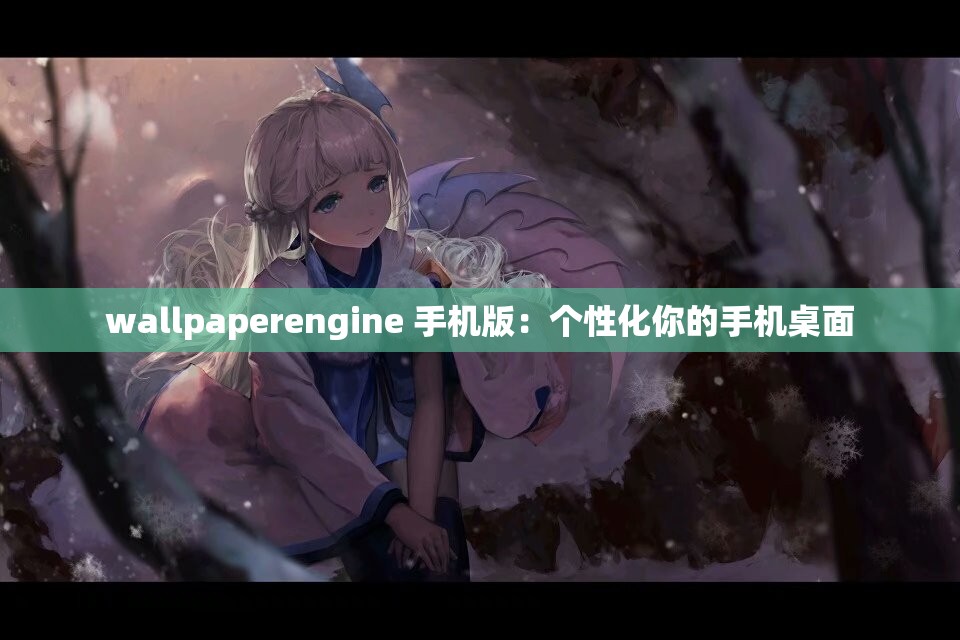 wallpaperengine 手机版：个性化你的手机桌面