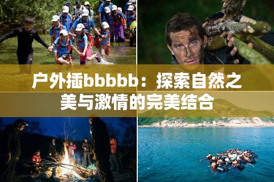 户外插bbbbb：探索自然之美与激情的完美结合
