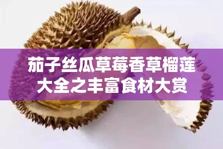 茄子丝瓜草莓香草榴莲大全之丰富食材大赏