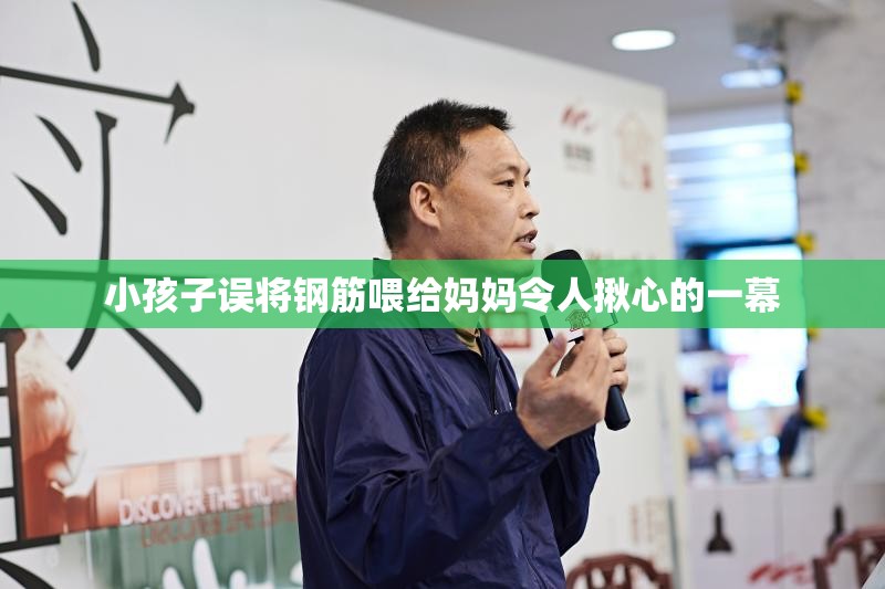 小孩子误将钢筋喂给妈妈令人揪心的一幕