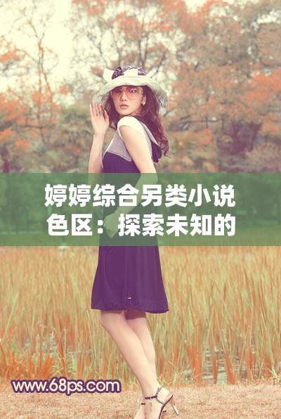 婷婷综合另类小说色区：探索未知的世界