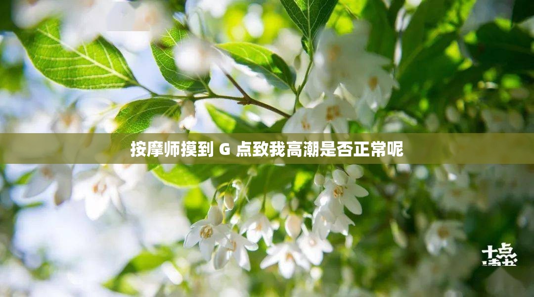 按摩师摸到 G 点致我高潮是否正常呢