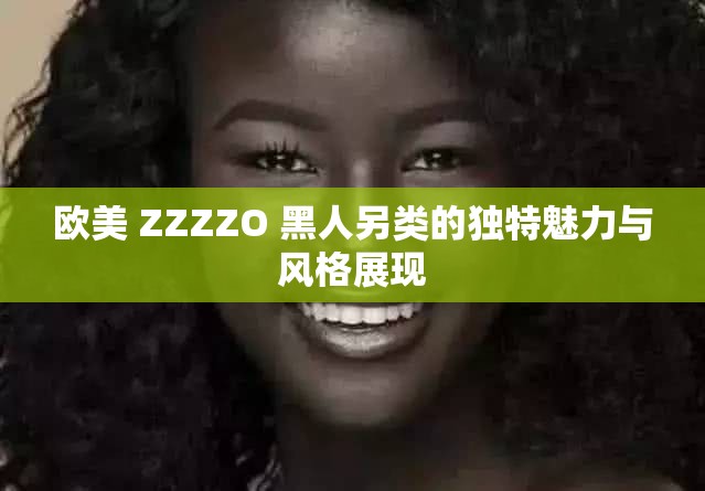 欧美 ZZZZO 黑人另类的独特魅力与风格展现