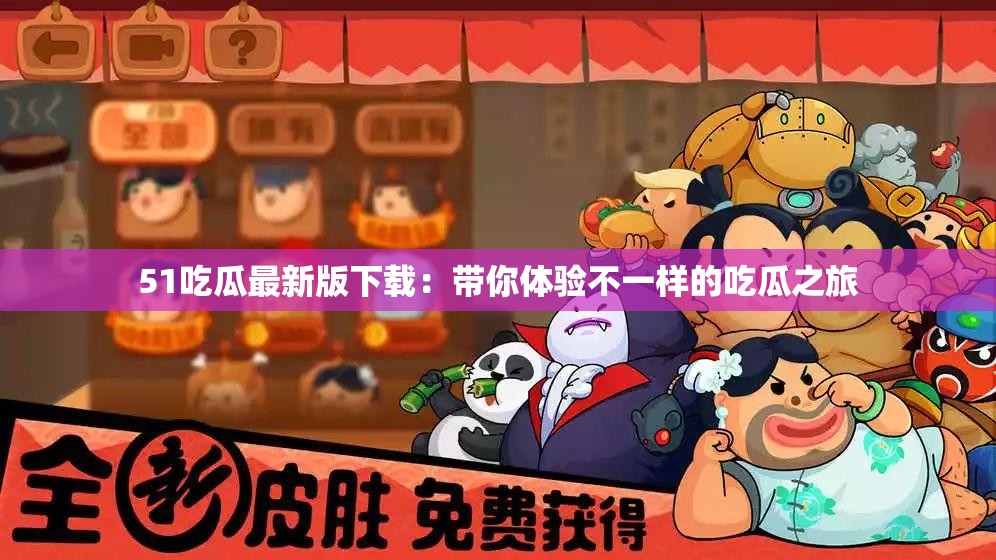 51吃瓜最新版下载：带你体验不一样的吃瓜之旅
