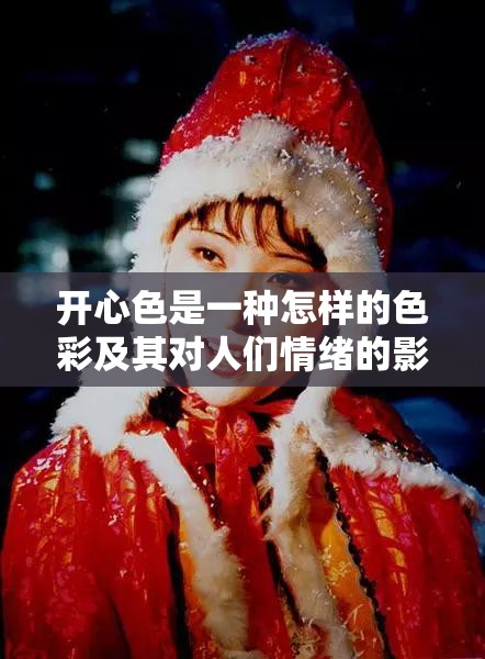 开心色是一种怎样的色彩及其对人们情绪的影响探讨