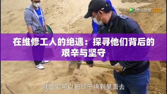 在维修工人的绝遇：探寻他们背后的艰辛与坚守