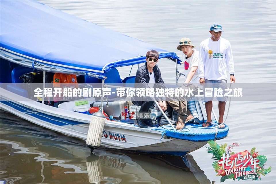 全程开船的剧原声-带你领略独特的水上冒险之旅