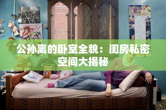 公孙离的卧室全貌：闺房私密空间大揭秘