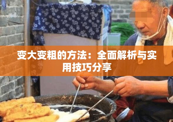 变大变粗的方法：全面解析与实用技巧分享