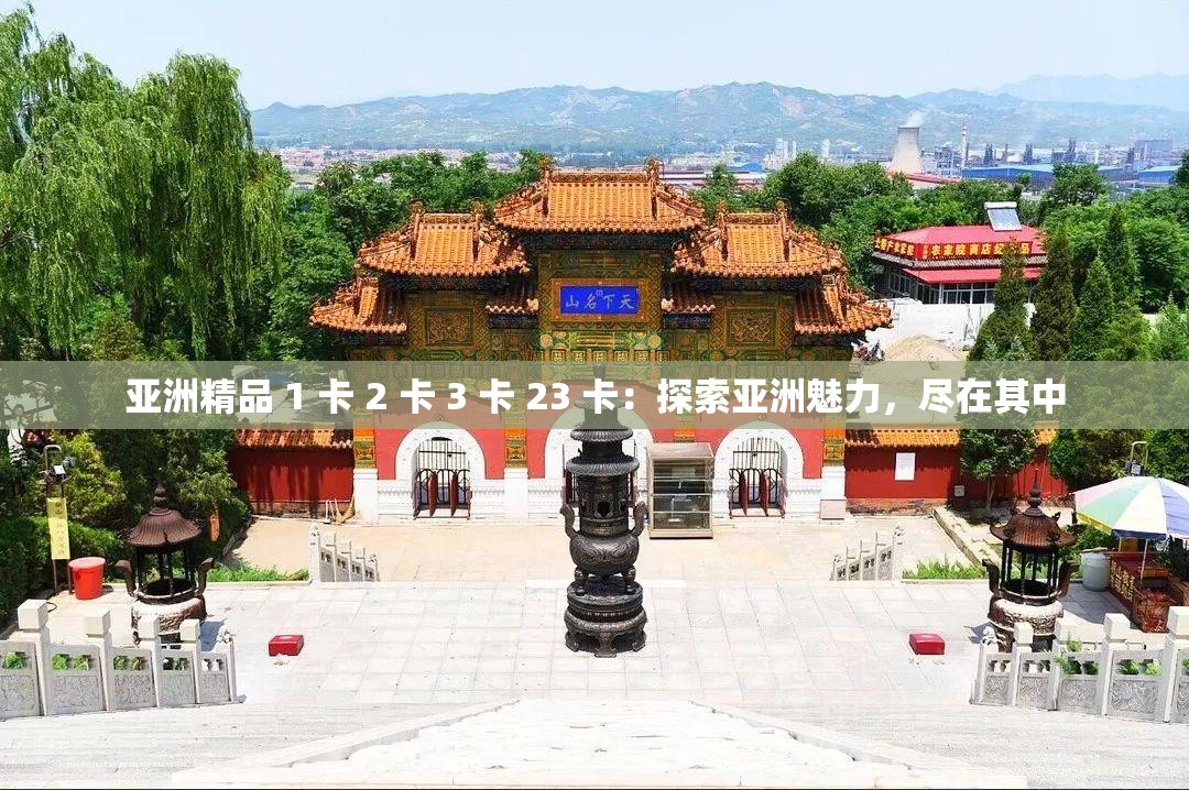 亚洲精品 1 卡 2 卡 3 卡 23 卡：探索亚洲魅力，尽在其中