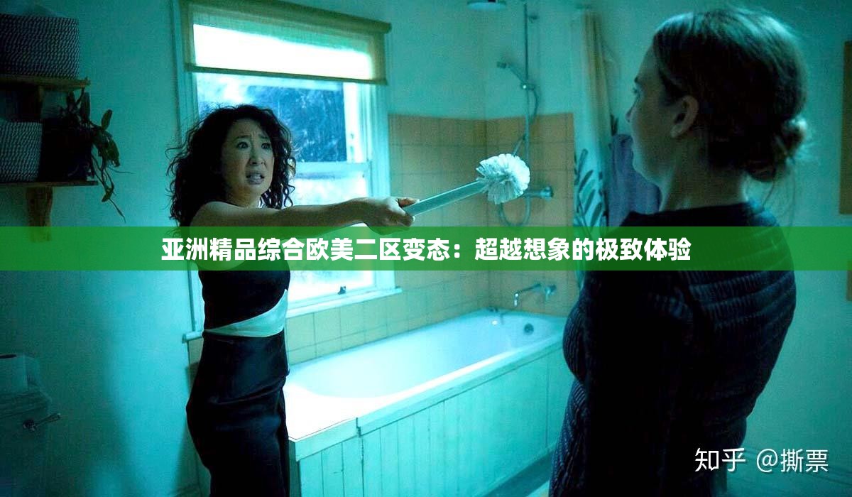 亚洲精品综合欧美二区变态：超越想象的极致体验