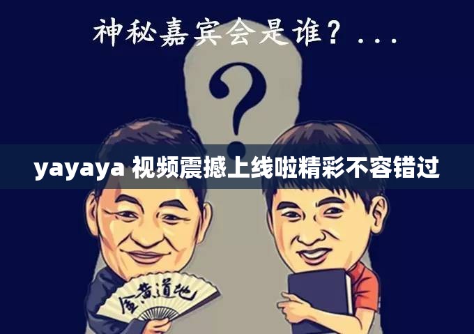 yayaya 视频震撼上线啦精彩不容错过