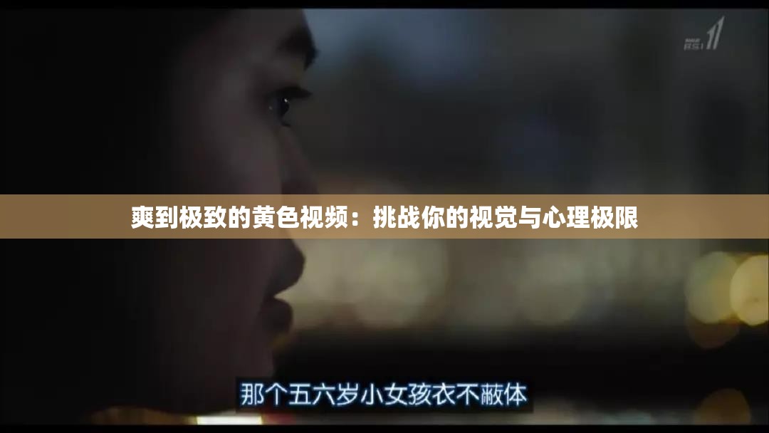 爽到极致的黄色视频：挑战你的视觉与心理极限