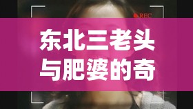 东北三老头与肥婆的奇特故事：国产伦理剧的别样演绎