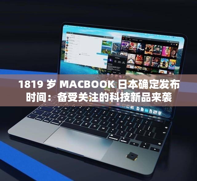 1819 岁 MACBOOK 日本确定发布时间：备受关注的科技新品来袭