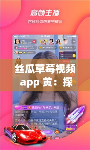 丝瓜草莓视频 app 黄：探索激情，畅享无限可能