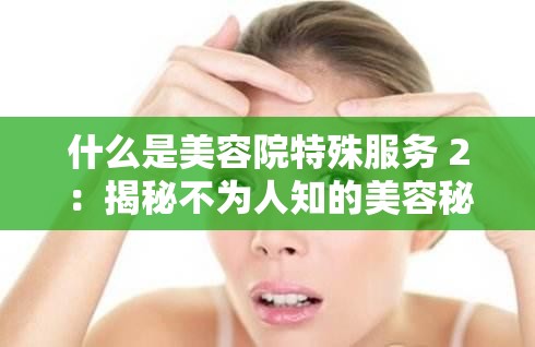 什么是美容院特殊服务 2：揭秘不为人知的美容秘诀