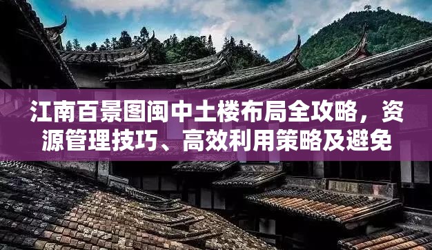 江南百景图闽中土楼布局全攻略，资源管理技巧、高效利用策略及避免浪费方法