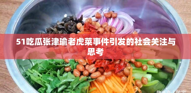 51吃瓜张津瑜老虎菜事件引发的社会关注与思考