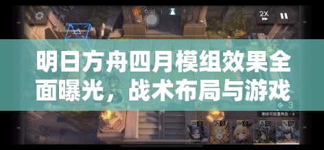 明日方舟四月模组效果全面曝光，战术布局与游戏体验迎来全新变革