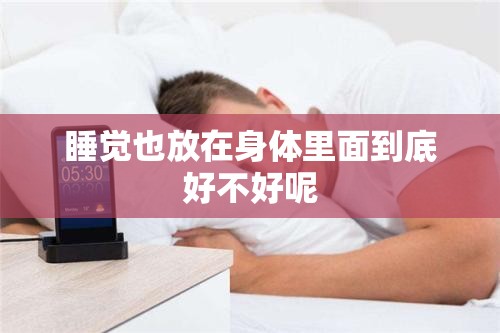 睡觉也放在身体里面到底好不好呢