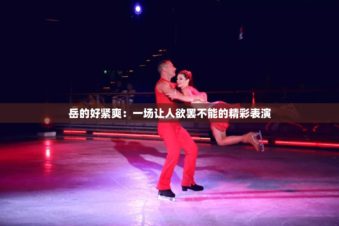 岳的好紧爽：一场让人欲罢不能的精彩表演