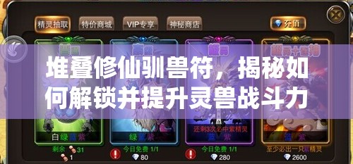 堆叠修仙驯兽符，揭秘如何解锁并提升灵兽战斗力的终极策略
