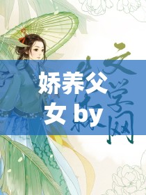 娇养父女 by 猫耳朵小说：一段关于父女情感的独特故事