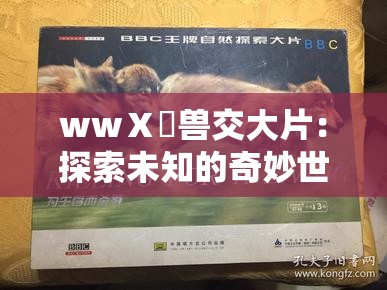 wwⅩ乂兽交大片：探索未知的奇妙世界