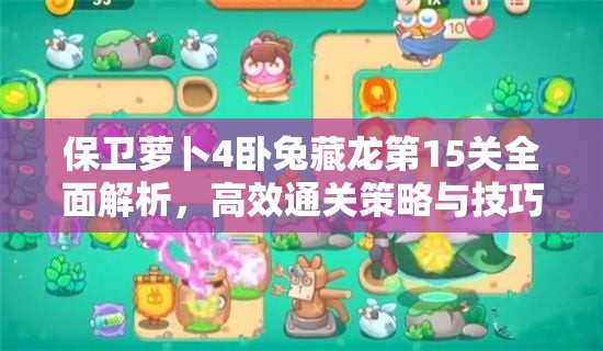 保卫萝卜4卧兔藏龙第15关全面解析，高效通关策略与技巧详解