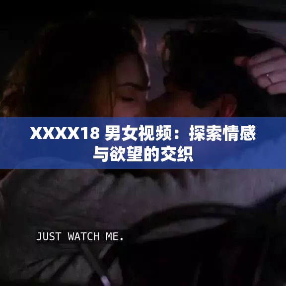 XXXX18 男女视频：探索情感与欲望的交织