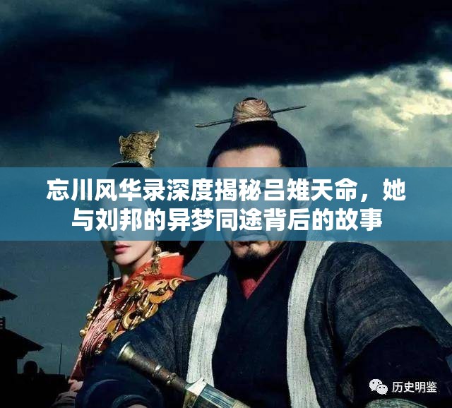 忘川风华录深度揭秘吕雉天命，她与刘邦的异梦同途背后的故事