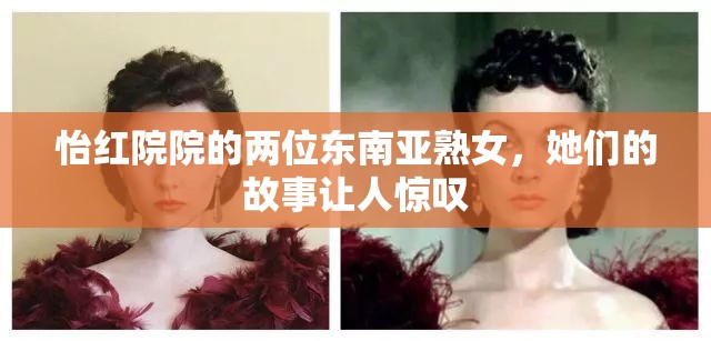怡红院院的两位东南亚熟女，她们的故事让人惊叹