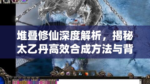 堆叠修仙深度解析，揭秘太乙丹高效合成方法与背后奥秘
