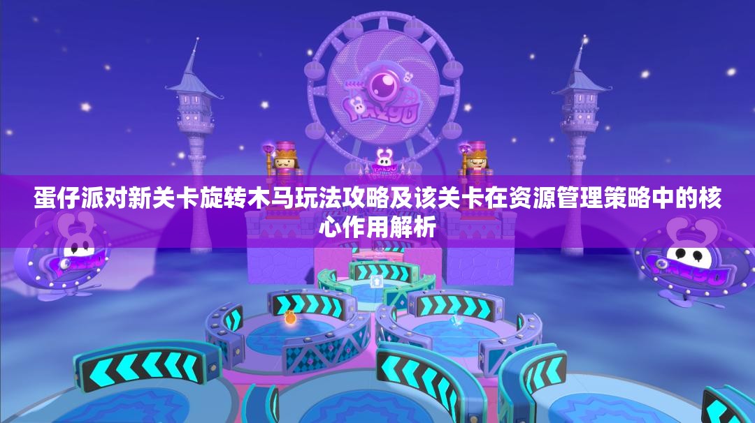 蛋仔派对新关卡旋转木马玩法攻略及该关卡在资源管理策略中的核心作用解析
