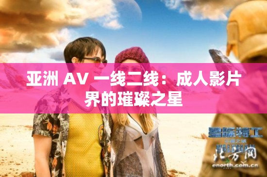 亚洲 AV 一线二线：成人影片界的璀璨之星