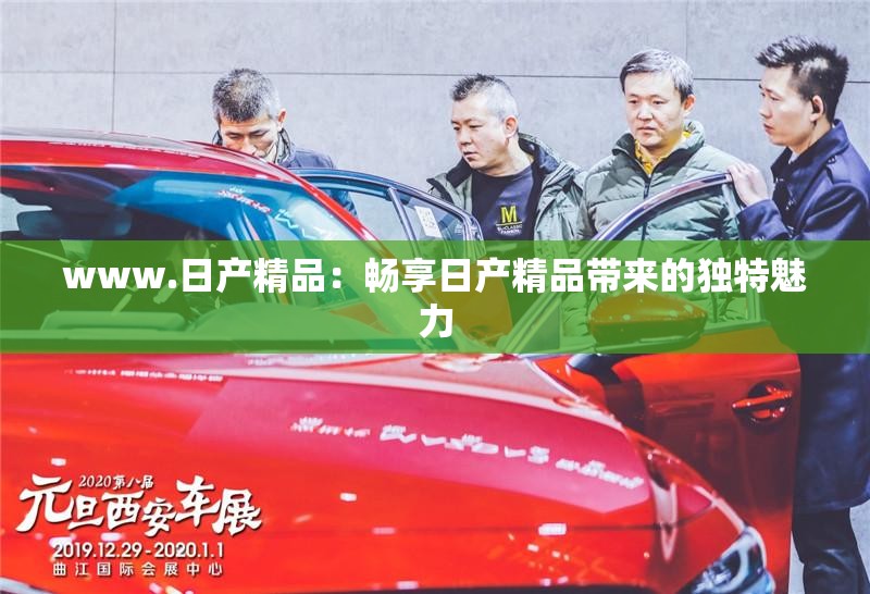 www.日产精品：畅享日产精品带来的独特魅力