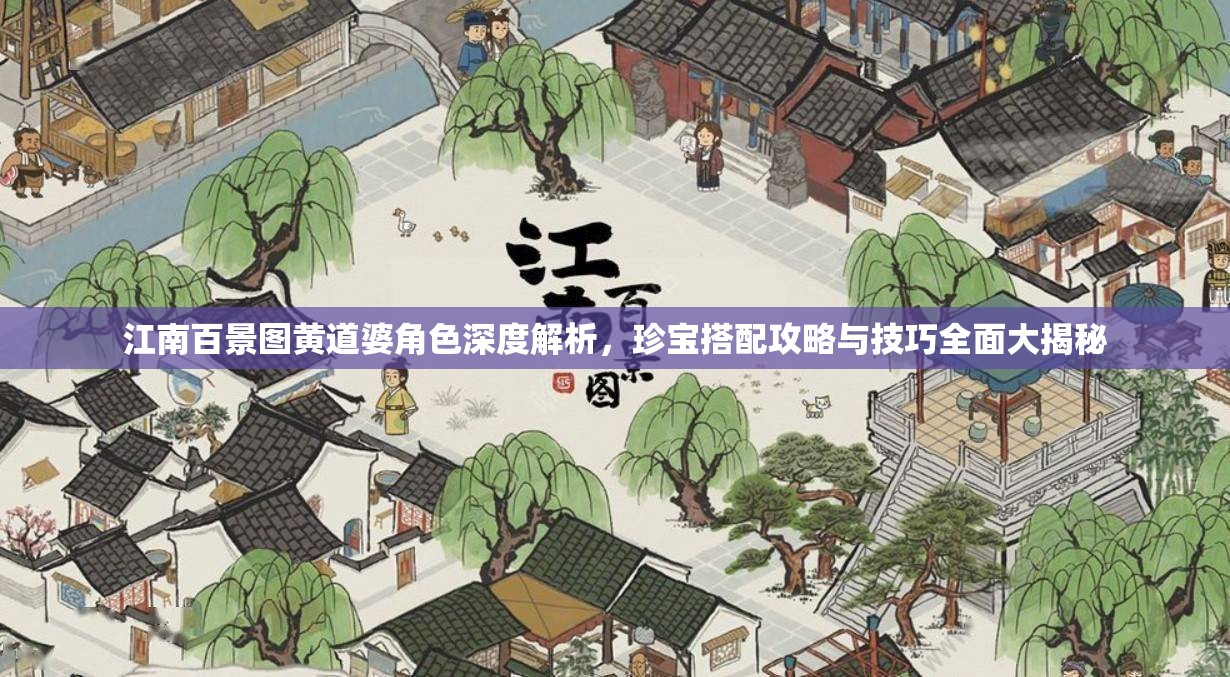 江南百景图黄道婆角色深度解析，珍宝搭配攻略与技巧全面大揭秘