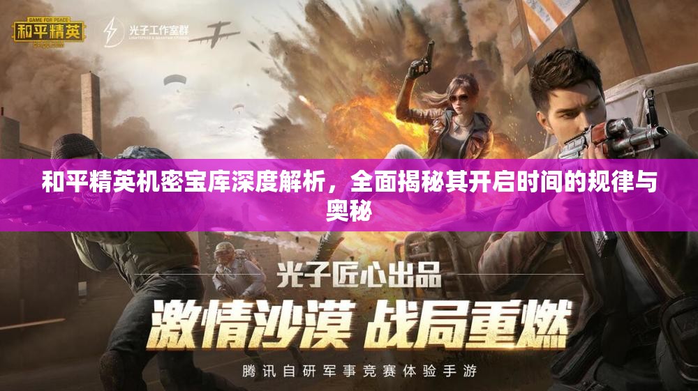 和平精英机密宝库深度解析，全面揭秘其开启时间的规律与奥秘