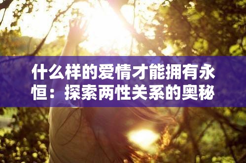 什么样的爱情才能拥有永恒：探索两性关系的奥秘