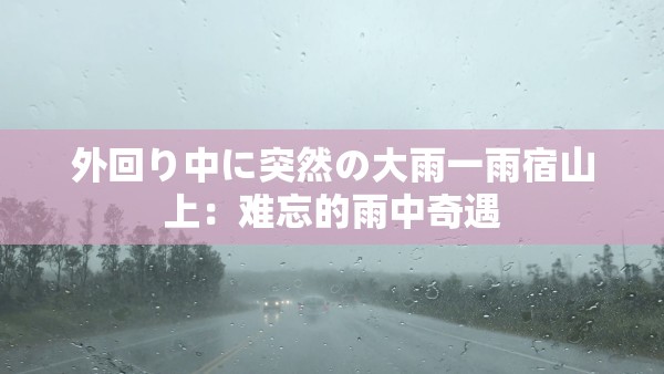 外回り中に突然の大雨一雨宿山上：难忘的雨中奇遇