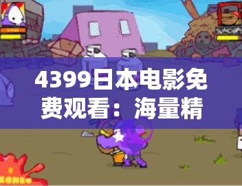 4399日本电影免费观看：海量精彩影片等你来欣赏