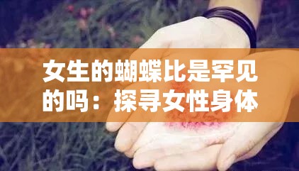 女生的蝴蝶比是罕见的吗：探寻女性身体特征的奥秘